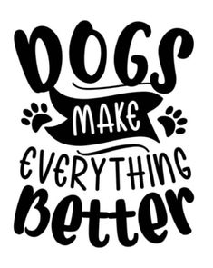 the words dogs make everything better are written in black ink