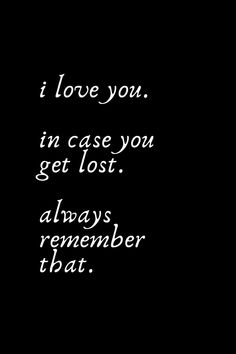 a black and white photo with the words i love you, i'm case you get lost always remember that