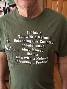 a man wearing a t - shirt that says, i think a man with a helmet defending our country should make more money than a man with a football