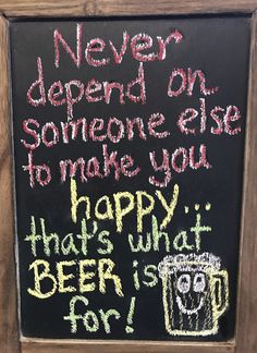 a chalk board with writing on it that says, never spend on someone else to make you happy that's what beer is for