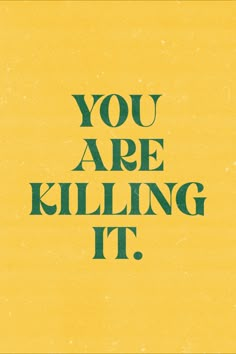 the words you are killing it written in black on a yellow background with green lettering