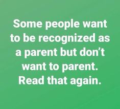 some people want to be recognizing as a parent but don't want to parent read that again