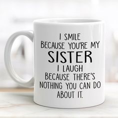 a white coffee mug with the words i smile because you're my sister, i laugh because there's nothing you can do about it