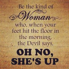 a quote on the side of a burlock with words above it that says be the kind of woman who, when your feet hit the floor in the morning, the devil says, the devil says, she's up