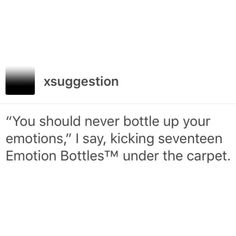 the text on the screen says, you should never bottle up your emotions i say, kicking seventen emotion bottles'm under the carpet