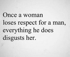 a woman loses respect for a man, everything he does disgusts her