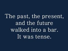 the past, the present, and the future walked into a bar it was tense