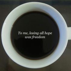 a cup of coffee with the words to me, losing all hope was freedom