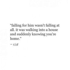 a quote that reads falling for him was not falling at all it was walking into a house and suddenly known you're home