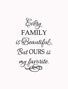 a quote that says, every family is beautiful but ourss my favorite