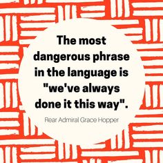 the most dangerous phrase in the language is we've always done it this way