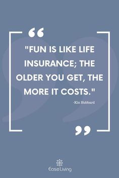 a quote that reads fun is like life insurance the older you get, the more it cost