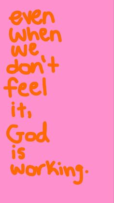 an orange and pink poster with the words even when we don't feel it god is working