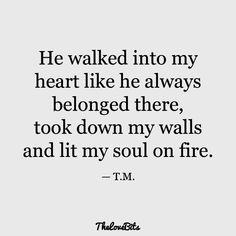 a quote that says he walked into my heart like he always belongs there, took down my walls and it's soul on fire