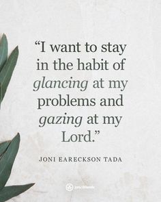 a quote from jon eareckson tada that says i want to stay in the habit of glaming at my problems and gazing at my lord