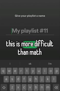 the text reads,'my playlist 11 this is more difficult than math '