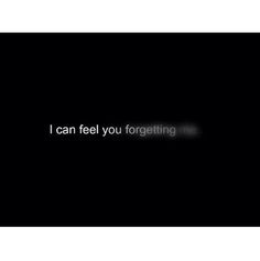 the words i can feel you forgeting are written in white on a black background