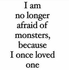 the words i am no longer afraid of monsters, because i once loved one in black and white