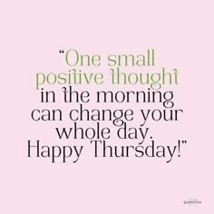 a quote that says, one small positive thought in the morning can change your whole day happy