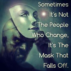 someones it's not the people who change, it's the mask that falls off