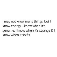 i may not know many things, but i know energy i know when it's strange & i know when it shifts