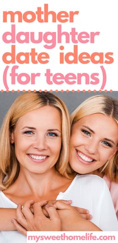 two women hugging each other with text overlay that reads, mother daughter date ideas for teens