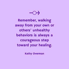 Remember, walking away from your own or others' unhealthy behaviors is always a courageous step toward your healing. / Kathy Overman