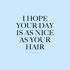 the words i hope your day is as nice as your hair on a blue background