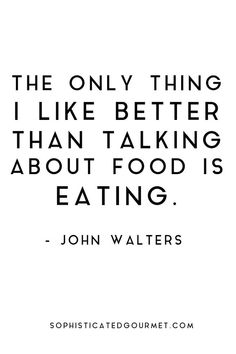 the only thing i like better than talking about food is eating