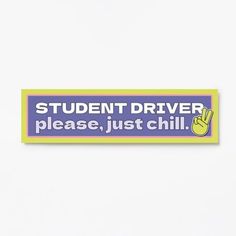 a sticker that says student driver please, just chill on the side of a wall