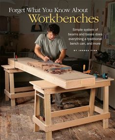 a man working on a workbench in his home office with the title forget what you know about workbenches