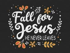 the words fall for jesus he never leaves on a black background with orange and yellow flowers