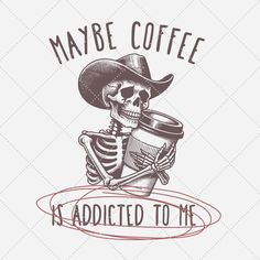 a skeleton wearing a cowboy hat and holding a cup with the words maybe coffee i'm