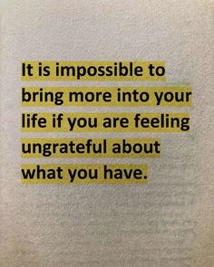 a piece of paper with the words it is impossible to bring more into your life if you are feeling ungrateful about what you have