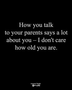 a black background with the words how you talk to your parents says a lot about you - i don't care how old you are