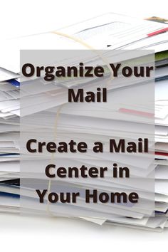 a pile of mail with the words organize your mail create a mail center in your home