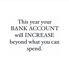 a quote that reads, this year your bank account will increase beyond what you can spend