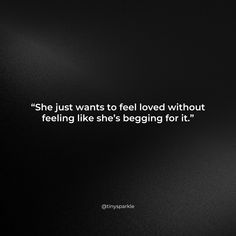 the quote she just wants to feel loved without feeling like she's being for it