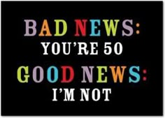 a card with the words bad news you're 50 good news i'm not