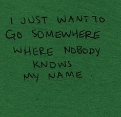 a green t - shirt with writing on it that says, i just want to go somewhere where nobody knows my name