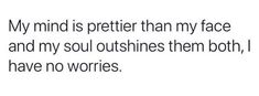 a quote that reads, my mind is prettier than my face and my soul out