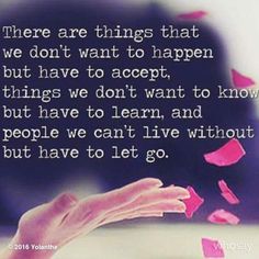 there are things that we don't want to happen but have to accept things we don't want to know and people we can't live without but have to let go