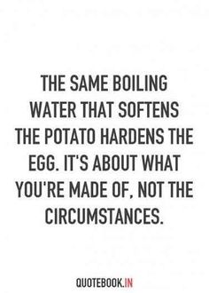 the same boiling water that softenss the potato hardens the egg it's about