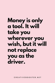 a quote that says, money is only a tool it will take you wherever you wish, but it will not replace you as the driver