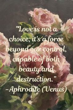 a painting with roses in it and the quote love is not a choice, it's a force beyond our control, capable of both beauty and destruction