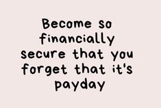 a black and white quote with the words become so financially secure that you forget that it's payday