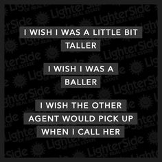 i wish i was a little bit taller, i wish i was a baller, i wish the other agent would pick up when i call her