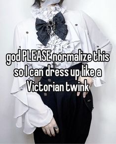 a woman wearing a white shirt and black pants with the words god please normalize this so i can dress up like a victorian twink