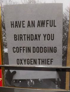 a sign that says have an awful birthday you coffin dodging oxygen thief