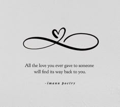 an image of a quote that says all the love you ever gave to someone will find its way back to you